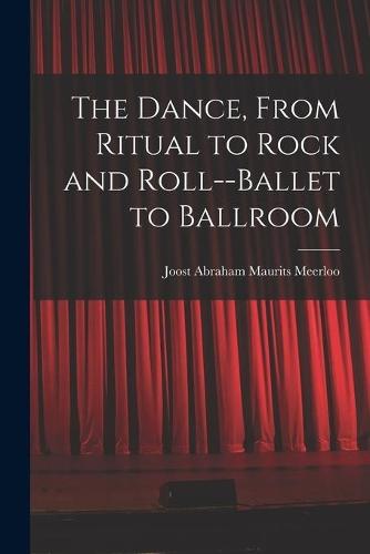 The Dance, From Ritual to Rock and Roll--ballet to Ballroom