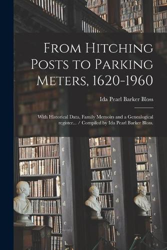 From Hitching Posts to Parking Meters, 1620-1960: With Historical Data, Family Memoirs and a Genealogical Register... / Compiled by Ida Pearl Barker Bloss.