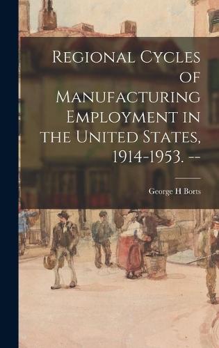 Regional Cycles of Manufacturing Employment in the United States, 1914-1953. --