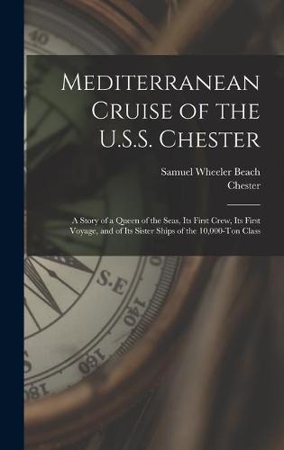 Mediterranean Cruise of the U.S.S. Chester: a Story of a Queen of the Seas, Its First Crew, Its First Voyage, and of Its Sister Ships of the 10,000-ton Class