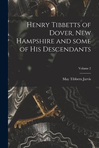 Henry Tibbetts of Dover, New Hampshire and Some of His Descendants; Volume 2
