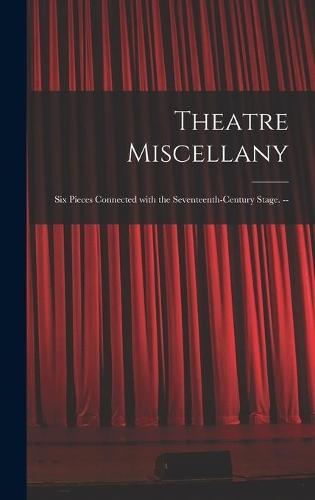 Theatre Miscellany: Six Pieces Connected With the Seventeenth-century Stage. --