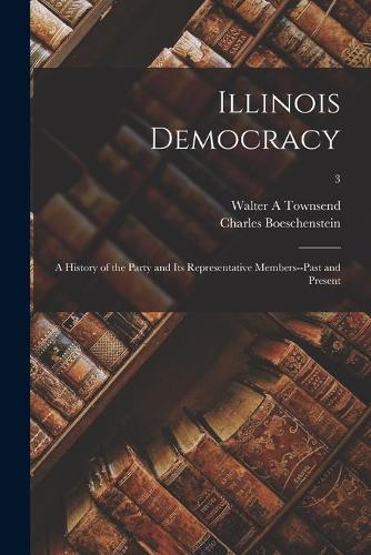 Illinois Democracy: a History of the Party and Its Representative Members--past and Present; 3