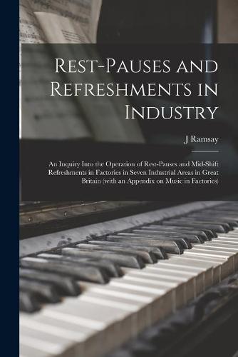 Rest-pauses and Refreshments in Industry: an Inquiry Into the Operation of Rest-pauses and Mid-shift Refreshments in Factories in Seven Industrial Areas in Great Britain (with an Appendix on Music in Factories)