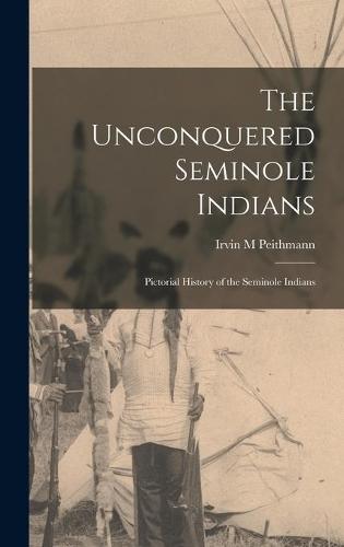 The Unconquered Seminole Indians; Pictorial History of the Seminole Indians