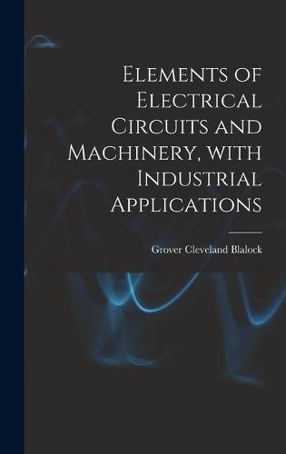 Elements of Electrical Circuits and Machinery, With Industrial Applications