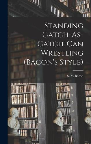 Standing Catch-As-Catch-Can Wrestling (Bacon's Style)