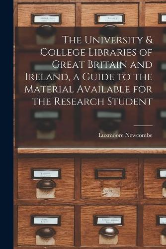 The University & College Libraries of Great Britain and Ireland, a Guide to the Material Available for the Research Student