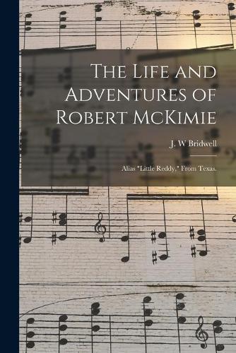 The Life and Adventures of Robert McKimie: Alias ""Little Reddy,"" From Texas.