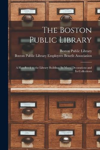 The Boston Public Library: a Handbook to the Library Building, Its Mural Decorations and Its Collections