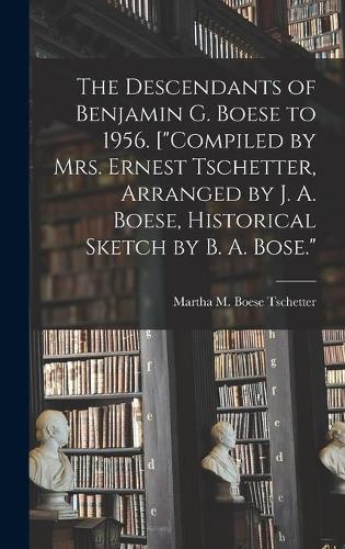 The Descendants of Benjamin G. Boese to 1956. [""Compiled by Mrs. Ernest Tschetter, Arranged by J. A. Boese, Historical Sketch by B. A. Bose.""