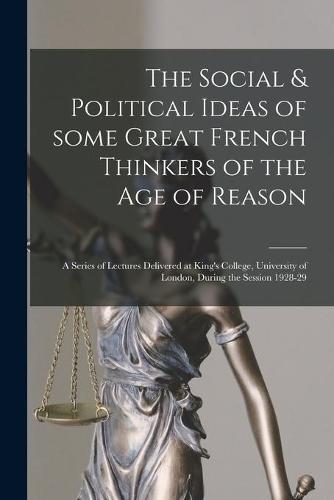 The Social & Political Ideas of Some Great French Thinkers of the Age of Reason: a Series of Lectures Delivered at King's College, University of London, During the Session 1928-29