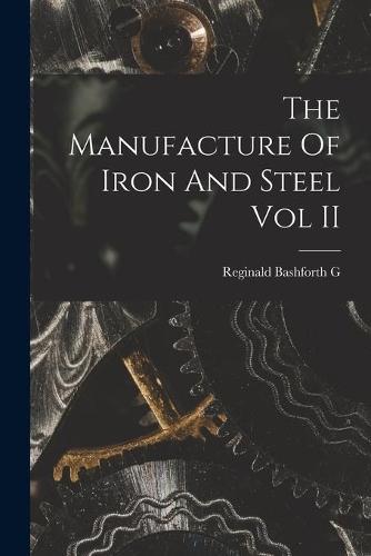The Manufacture Of Iron And Steel Vol II