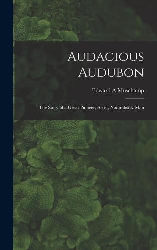Audacious Audubon: the Story of a Great Pioneer, Artist, Naturalist & Man