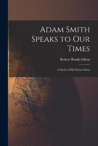 Adam Smith Speaks to Our Times; a Study of His Ethical Ideas