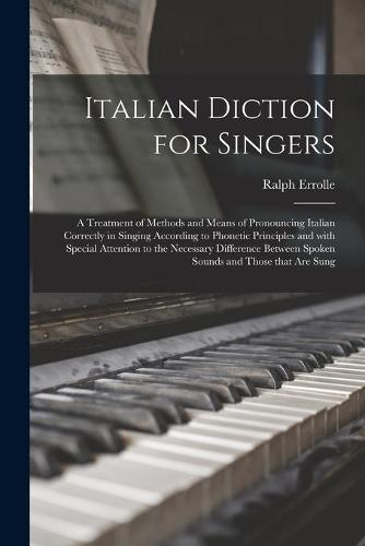 Italian Diction for Singers; a Treatment of Methods and Means of Pronouncing Italian Correctly in Singing According to Phonetic Principles and With Special Attention to the Necessary Difference Between Spoken Sounds and Those That Are Sung