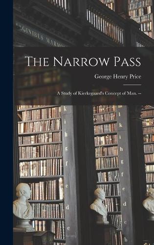 The Narrow Pass: a Study of Kierkegaard's Concept of Man. --