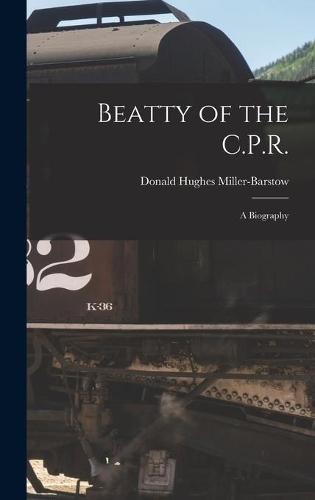 Beatty of the C.P.R.: a Biography