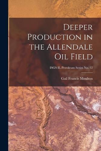 Deeper Production in the Allendale Oil Field; ISGS IL Petroleum Series No. 12