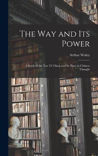 The Way and Its Power: a Study of the Tao Tê Ching and Its Place in Chinese Thought