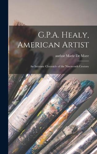 G.P.A. Healy, American Artist: an Intimate Chronicle of the Nineteenth Century