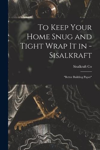 To Keep Your Home Snug and Tight Wrap It in - Sisalkraft: ""better Building Paper""