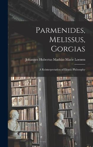 Parmenides, Melissus, Gorgias; a Reinterpretation of Eleatic Philosophy