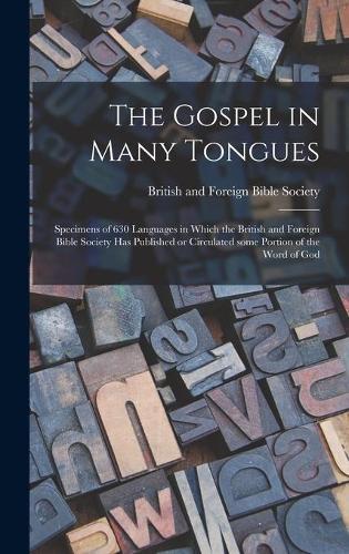 The Gospel in Many Tongues: Specimens of 630 Languages in Which the British and Foreign Bible Society Has Published or Circulated Some Portion of the Word of God