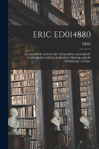 Eric Ed014880: An Investigation of ""Teaching Machine"" Variables Using Learning Programs in Symbolic Logic.
