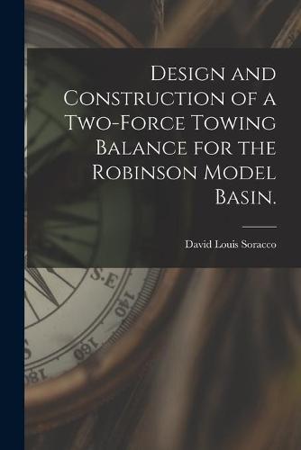 Design and Construction of a Two-force Towing Balance for the Robinson Model Basin.