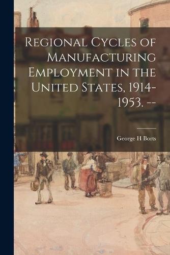 Regional Cycles of Manufacturing Employment in the United States, 1914-1953. --