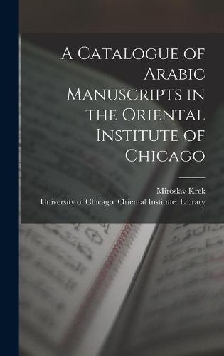 A Catalogue of Arabic Manuscripts in the Oriental Institute of Chicago