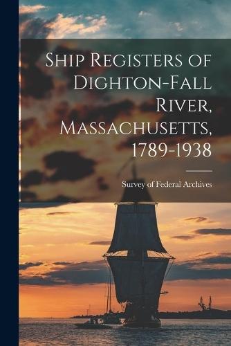 Ship Registers of Dighton-Fall River, Massachusetts, 1789-1938
