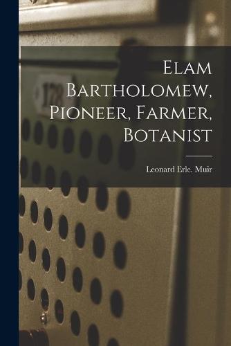 Elam Bartholomew, Pioneer, Farmer, Botanist