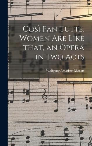 Così Fan Tutte. Women Are Like That, an Opera in Two Acts
