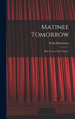 Matinee Tomorrow; Fifty Years of Our Theater