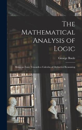 The Mathematical Analysis of Logic: Being an Essay Towards a Calculus of Deductive Reasoning