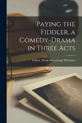 Paying the Fiddler, a Comedy-drama in Three Acts