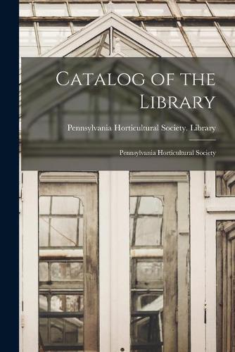 Catalog of the Library [microform]: Pennsylvania Horticultural Society