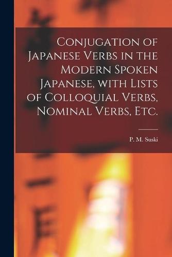Conjugation of Japanese Verbs in the Modern Spoken Japanese, With Lists of Colloquial Verbs, Nominal Verbs, Etc.