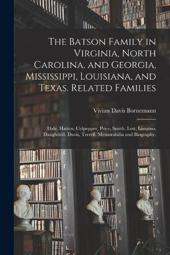 The Batson Family in Virginia, North Carolina, and Georgia, Mississippi, Louisiana, and Texas. Related Families: Dale, Hatten, Culpepper, Price, Smith, Lott, Longino, Daughdrill, Davis, Terrell. Memorabilia and Biography.