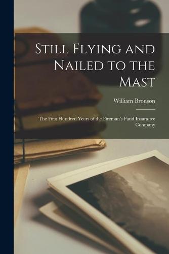Still Flying and Nailed to the Mast: the First Hundred Years of the Fireman's Fund Insurance Company