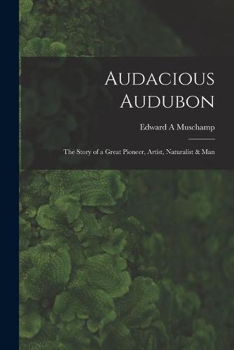 Audacious Audubon: the Story of a Great Pioneer, Artist, Naturalist & Man