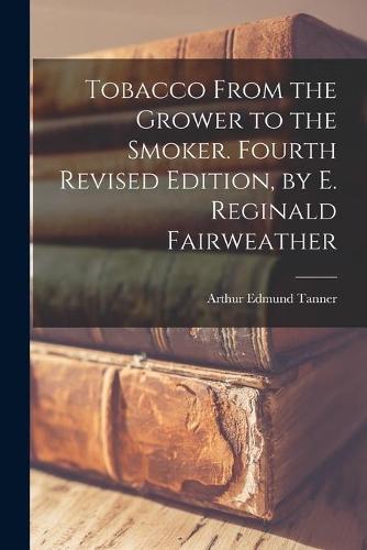 Tobacco From the Grower to the Smoker. Fourth Revised Edition, by E. Reginald Fairweather