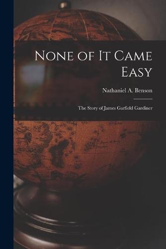 None of It Came Easy: the Story of James Garfield Gardiner