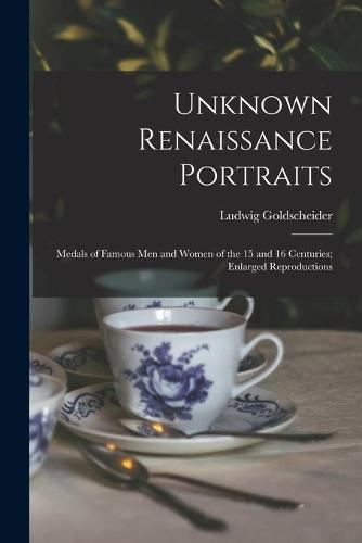 Unknown Renaissance Portraits: Medals of Famous Men and Women of the 15 and 16 Centuries; Enlarged Reproductions
