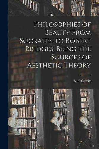 Philosophies of Beauty From Socrates to Robert Bridges, Being the Sources of Aesthetic Theory