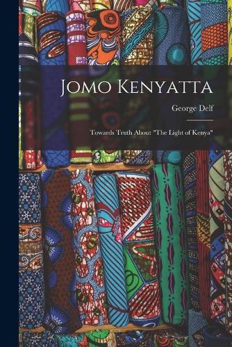 Jomo Kenyatta: Towards Truth About ""The Light of Kenya""