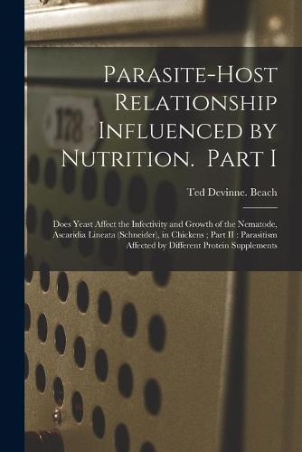 Parasite-host Relationship Influenced by Nutrition. Part I: Does Yeast Affect the Infectivity and Growth of the Nematode, Ascaridia Lineata (Schneider), in Chickens; Part II: Parasitism Affected by Different Protein Supplements
