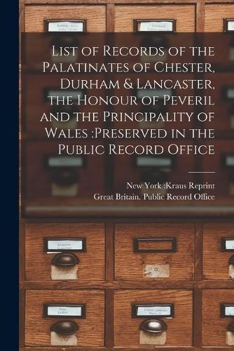 List of Records of the Palatinates of Chester, Durham & Lancaster, the Honour of Peveril and the Principality of Wales: preserved in the Public Record Office